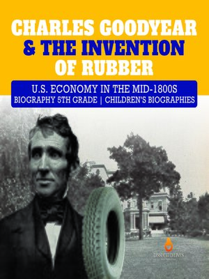 cover image of Charles Goodyear & the Invention of Rubber--U.S. Economy in the mid-1800s--Biography 5th Grade--Children's Biographies
